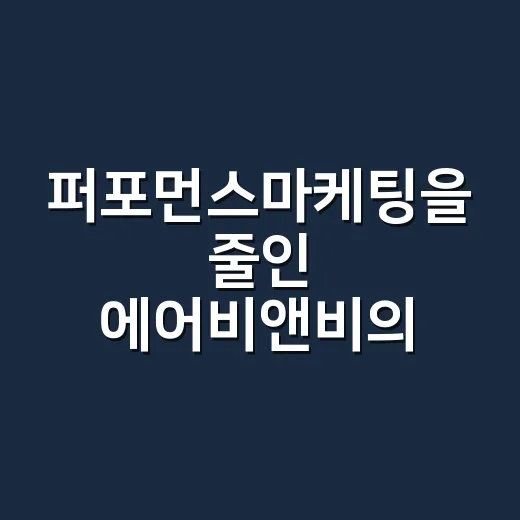 퍼포먼스마케팅을 줄인 에어비앤비의 속사정 - 요약
