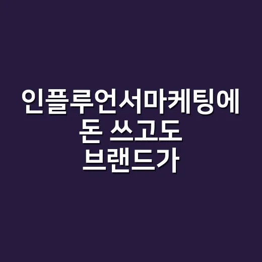 인플루언서마케팅에 돈 쓰고도 브랜드가 남지 않았다 - 요약