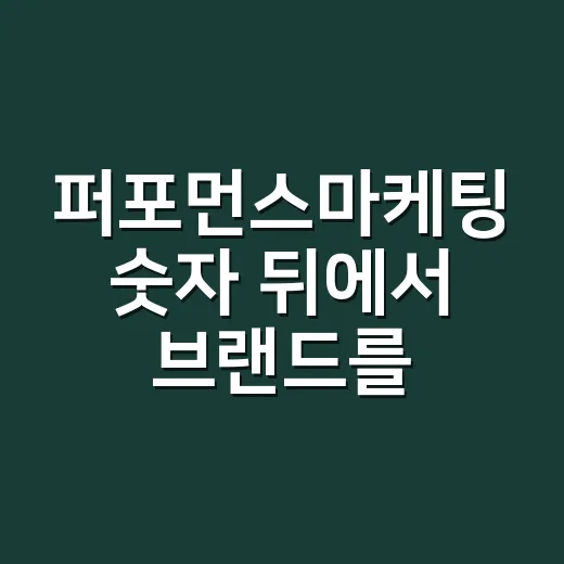 퍼포먼스마케팅 숫자 뒤에서 브랜드를 봤다 - 요약