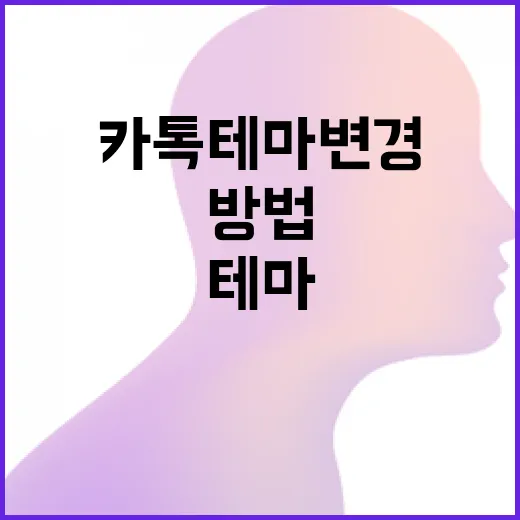 카톡 테마 변경하는 방법과 팁 - 요약
