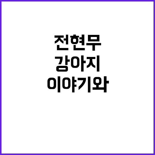 전현무의 강아지, 그 특별한 이야기와 관리법 - 요약
