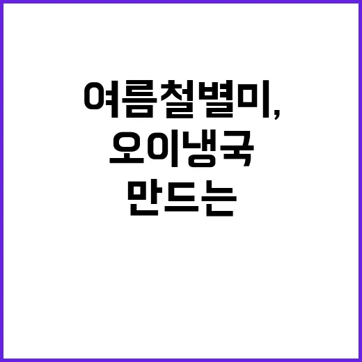 여름철 별미, 시원한 오이냉국 만드는 방법 - 요약