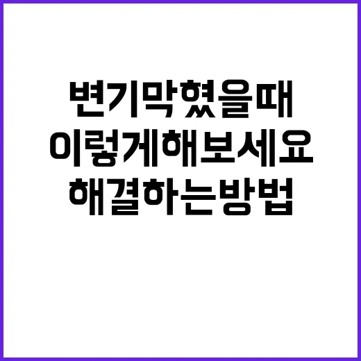 변기 막혔을 때 해결하는 방법, 이렇게 해보세요! - 요약