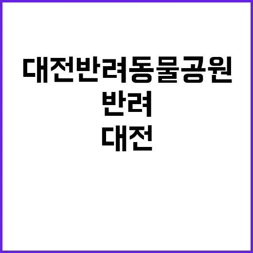 대전 반려동물공원 처음 가려면 이렇게 준비하면 편해요 - 요약