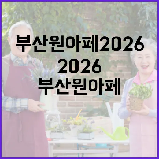 부산 원아페 2026 가려면 이렇게 준비하면 덜 헤맵니다 - 요약
