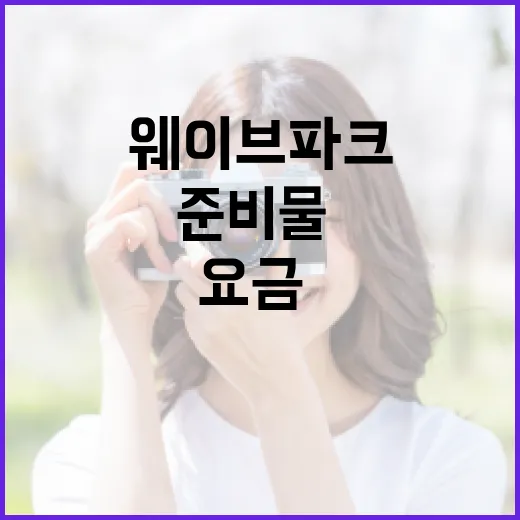 웨이브파크 알뜰하게 다녀오는 방법, 요금·준비물·주차까지 이렇게 챙기기 - 요약