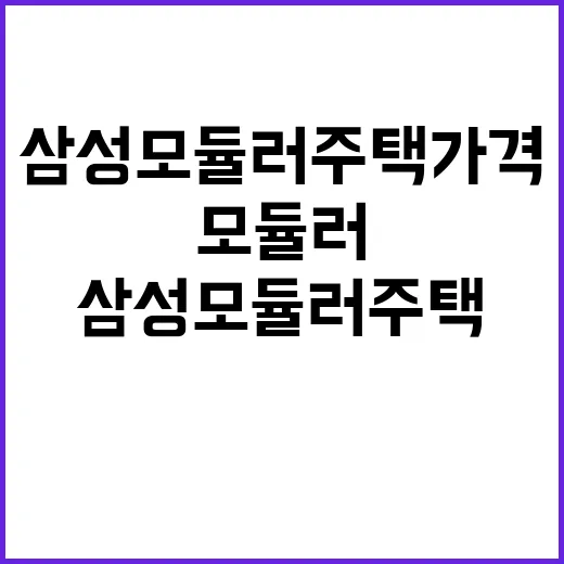 삼성 모듈러 주택 가격 알아보려면 이렇게 비교하세요 - 요약