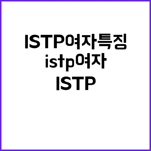 ISTP 여자 특징 이해하는 방법, 가까워지려면 이렇게 보세요 - 요약