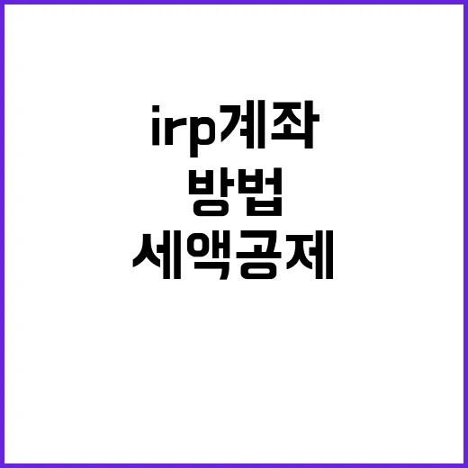 IRP계좌 처음 만들려면 이렇게, 세액공제부터 운용까지 현실적으로 챙기는 방법 - 요약