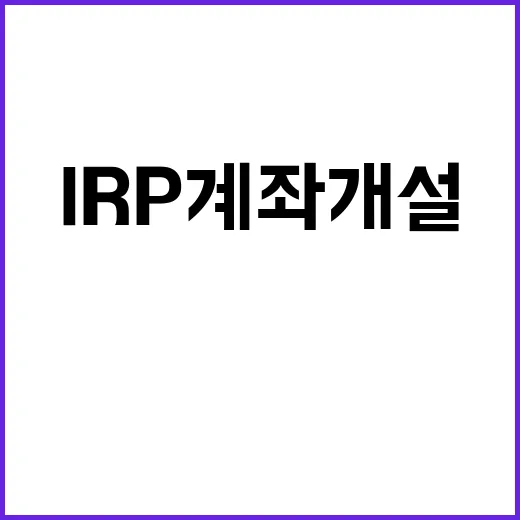 IRP계좌개설 처음이라면 이렇게 준비하면 덜 헷갈립니다 - 요약
