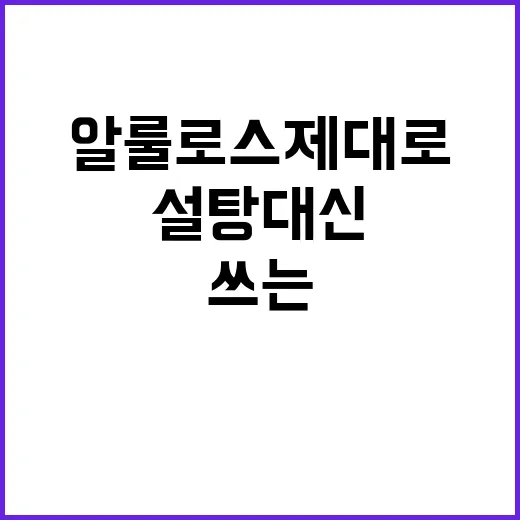 알룰로스 제대로 쓰는 방법, 설탕 대신 넣을 때 비율과 주의할 점 - 요약