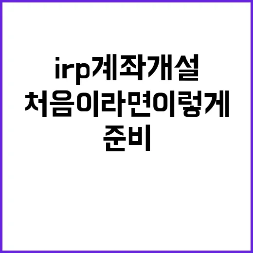 IRP계좌개설 처음이라면 이렇게 준비하면 됩니다 - 요약