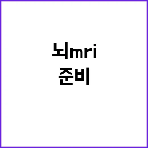 뇌MRI 처음 찍으려면 이렇게 준비하세요 - 요약