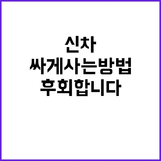 신차 싸게 사는 방법, 계약 전 이것만 챙기면 덜 후회합니다 - 요약