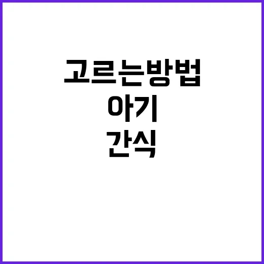 아기간식 고르는 방법, 월령별로 덜 실패하려면 이렇게 - 요약