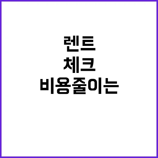 렌트 처음 하려면 이렇게 확인하세요, 비용 줄이는 체크 방법 - 요약