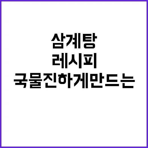 삼계탕 레시피 처음 끓여도 국물 진하게 만드는 방법 - 요약