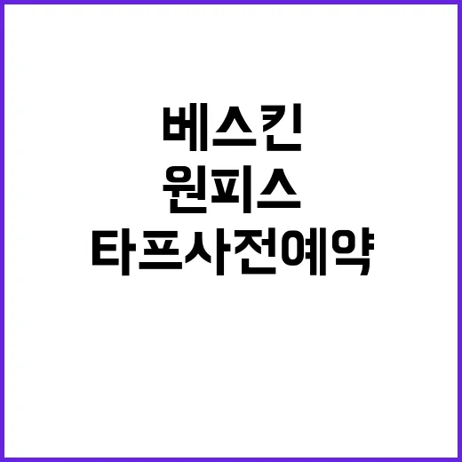베스킨 원피스 타프 사전예약으로 알뜰하게 챙기는 방법 - 요약