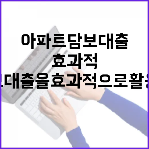 아파트담보대출을 효과적으로 활용하는 방법 - 요약