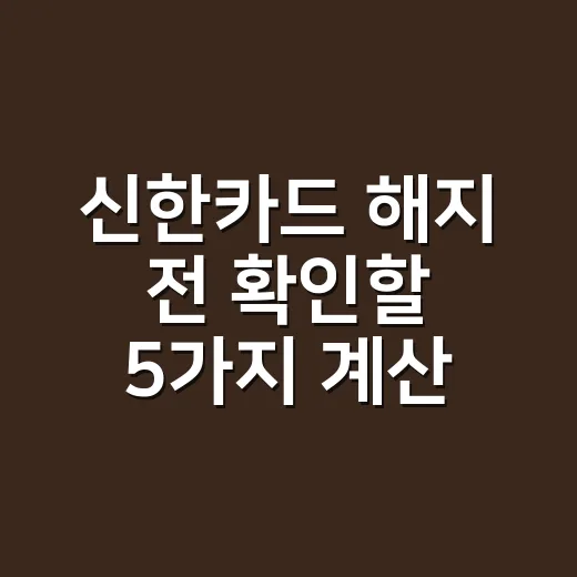 신한카드 해지 전 확인할 5가지 계산 포인트 - 요약