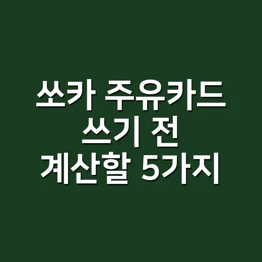 쏘카 주유카드 쓰기 전 계산할 5가지 - 요약