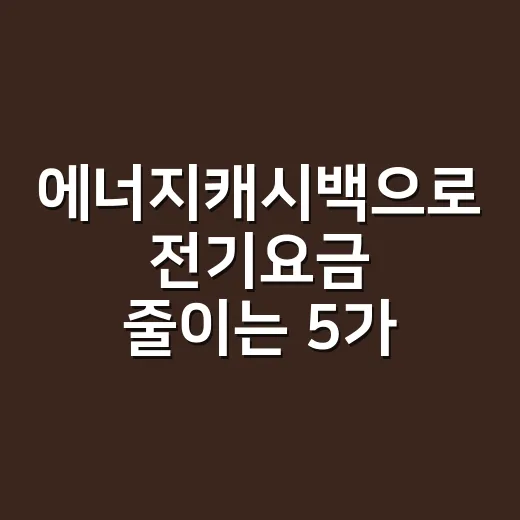 에너지캐시백으로 전기요금 줄이는 5가지 계산 포인트 - 요약