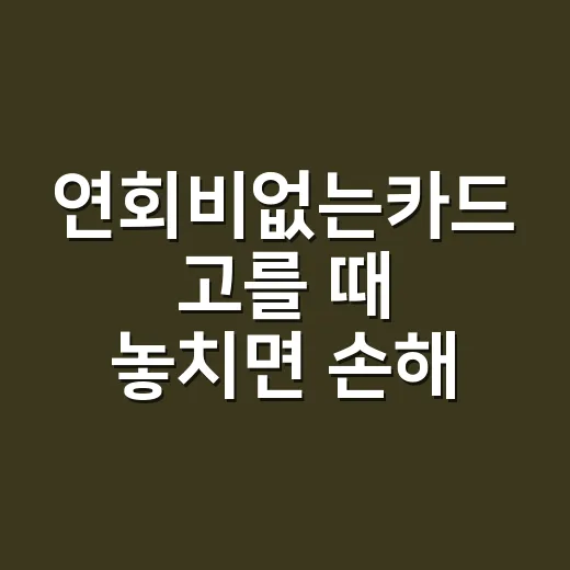 연회비없는카드 고를 때 놓치면 손해 보는 5가지 기준 - 요약