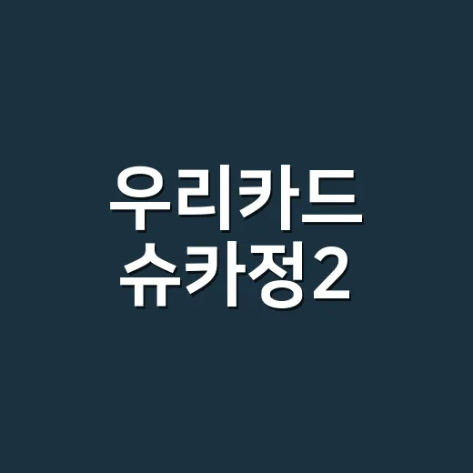 우리카드 슈카정2, 2% 할인카드가 맞는 사람 4가지 기준 - 요약