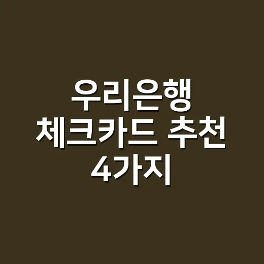 우리은행 체크카드 추천 4가지, 월 소비액별로 손익 계산해봤습니다 - 요약