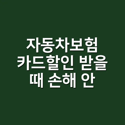 자동차보험 카드할인 받을 때 손해 안 보는 5가지 계산법 - 요약
