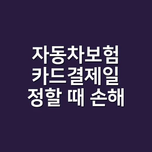 자동차보험 카드결제일 정할 때 손해 줄이는 5가지 기준 - 요약