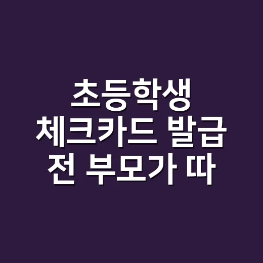 초등학생 체크카드 발급 전 부모가 따져볼 5가지 - 요약