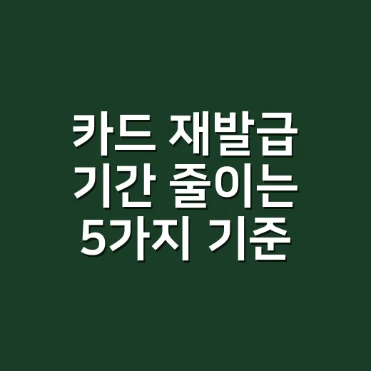 카드 재발급 기간 줄이는 5가지 기준, 급할 때 먼저 봐야 할 것 - 요약