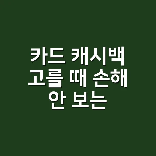 카드 캐시백 고를 때 손해 안 보는 5가지 계산법 - 요약
