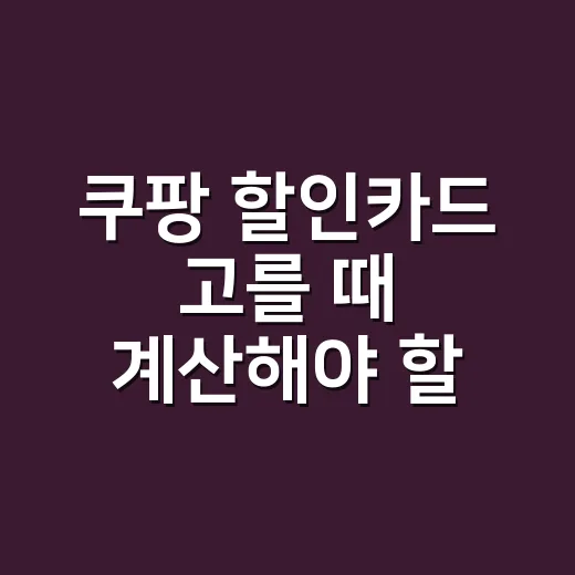 쿠팡 할인카드 고를 때 계산해야 할 5가지 기준 - 요약