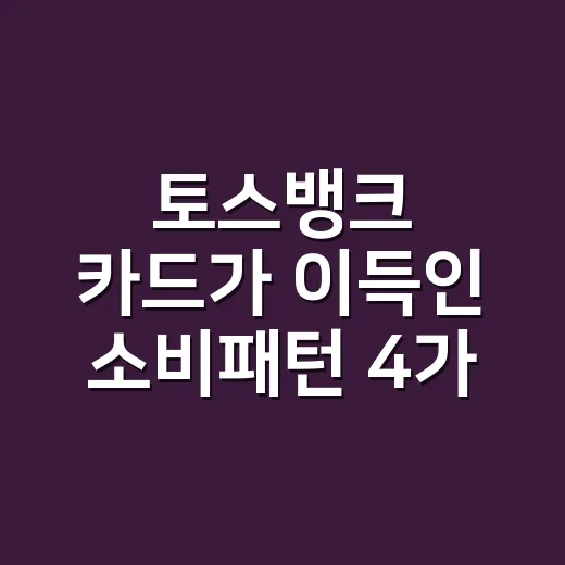 토스뱅크 카드가 이득인 소비패턴 4가지, 월 캐시백으로 계산해봤습니다 - 요약