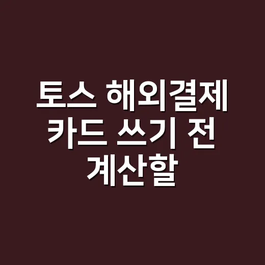 토스 해외결제 카드 쓰기 전 계산할 5가지 기준 - 요약