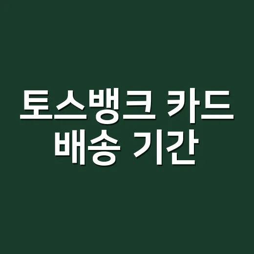토스뱅크 카드 배송 기간, 신청 후 확인할 5가지 기준 - 요약