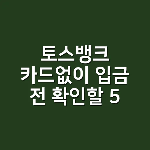 토스뱅크 카드없이 입금 전 확인할 5가지 현실 조건 - 요약