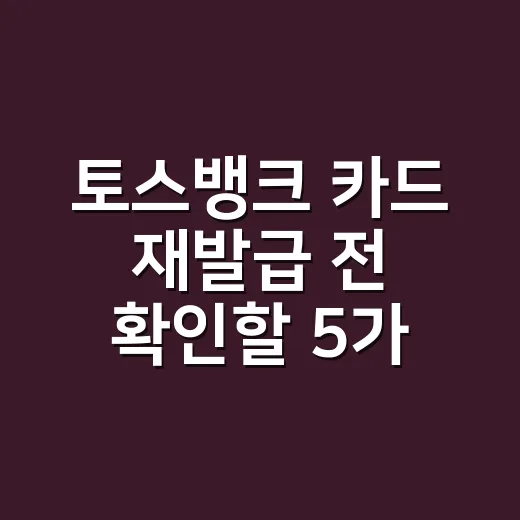 토스뱅크 카드 재발급 전 확인할 5가지 비용 기준 - 요약