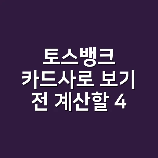 토스뱅크 카드사로 보기 전 계산할 4가지 포인트 - 요약