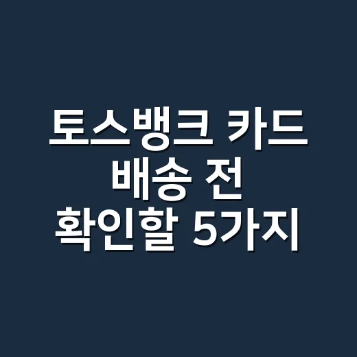 토스뱅크 카드 배송 전 확인할 5가지: 며칠 걸리고 언제부터 써도 되나 - 요약