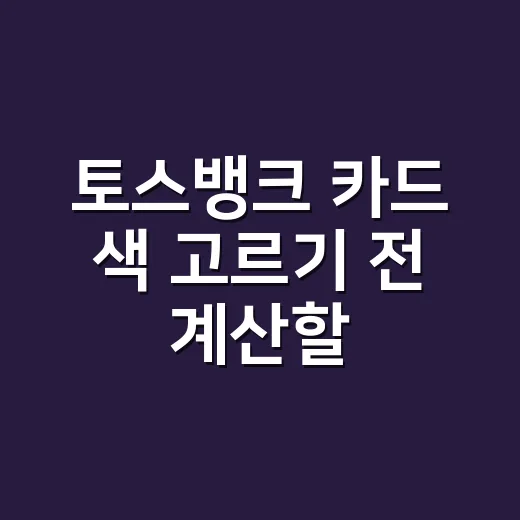 토스뱅크 카드 색 고르기 전 계산할 5가지 기준 - 요약