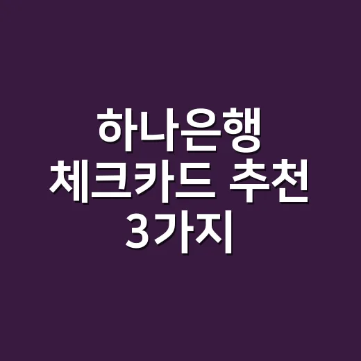 하나은행 체크카드 추천 3가지, 월 소비 30만·40만·해외여행 기준으로 계산 - 요약
