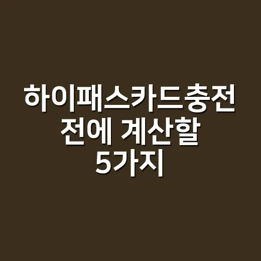 하이패스카드충전 전에 계산할 5가지 기준 - 요약