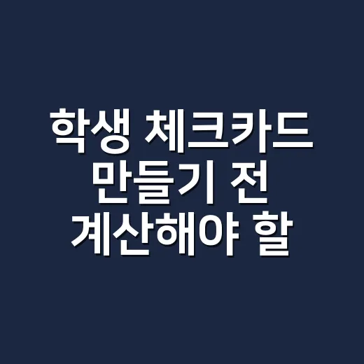 학생 체크카드 만들기 전 계산해야 할 5가지 기준 - 요약