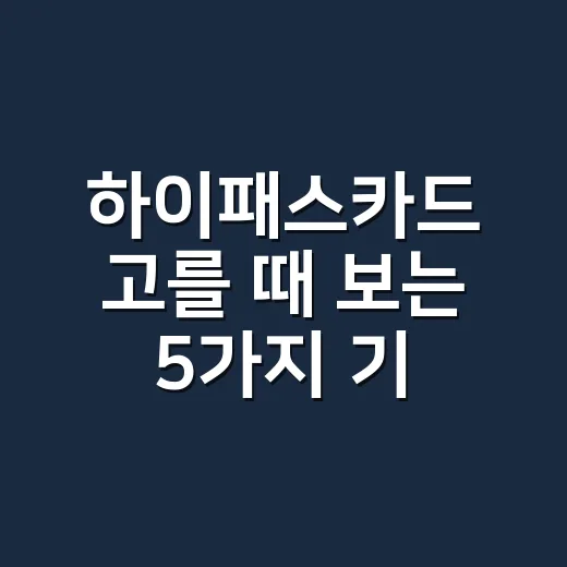 하이패스카드 고를 때 보는 5가지 기준: 연회비보다 중요한 계산법 - 요약