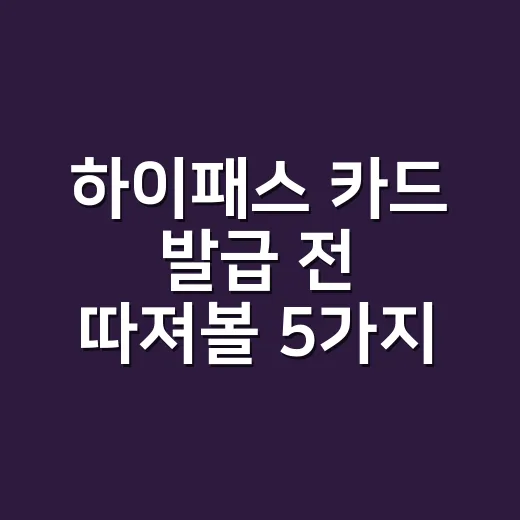 하이패스 카드 발급 전 따져볼 5가지 기준 - 요약