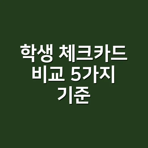 학생 체크카드 비교 5가지 기준, 월 30만원 쓰면 뭐가 남을까 - 요약