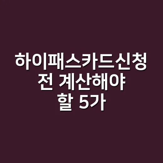 하이패스카드신청 전 계산해야 할 5가지 기준 - 요약